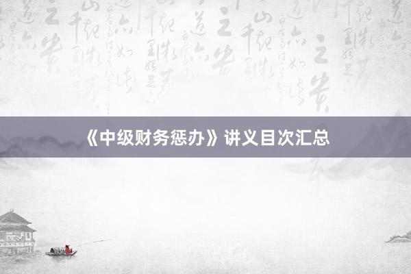 《中级财务惩办》讲义目次汇总