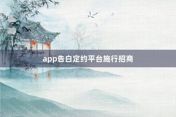 app告白定约平台施行招商