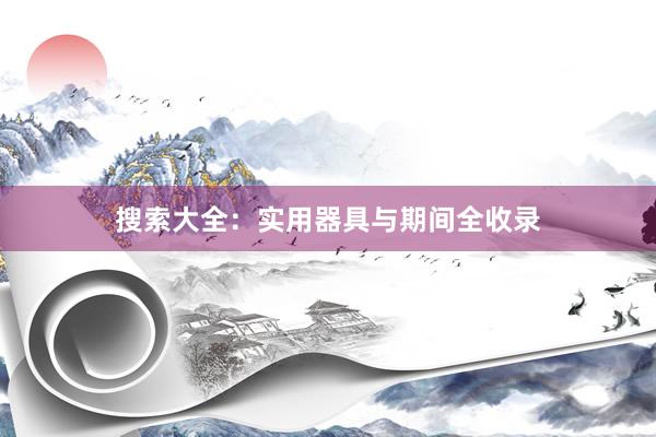 搜索大全：实用器具与期间全收录
