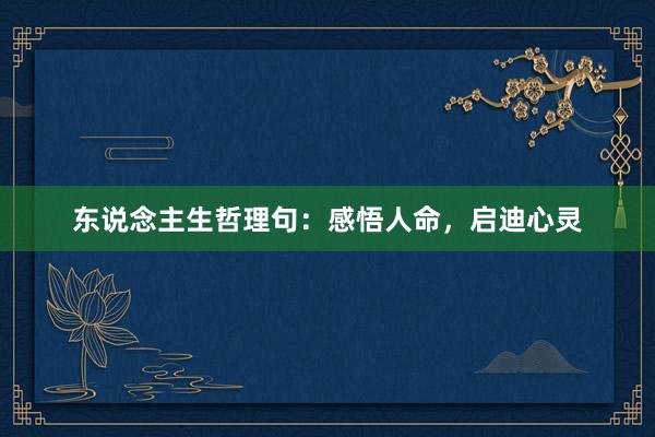 东说念主生哲理句：感悟人命，启迪心灵