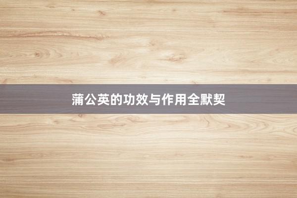 蒲公英的功效与作用全默契