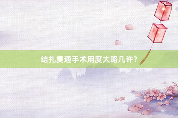 结扎复通手术用度大略几许？