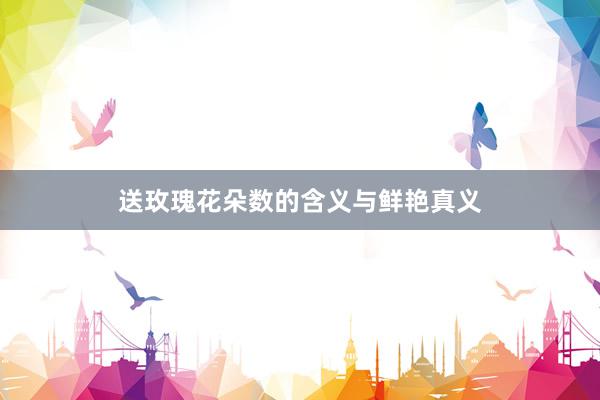 送玫瑰花朵数的含义与鲜艳真义