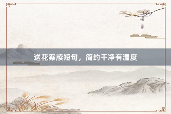 送花案牍短句，简约干净有温度