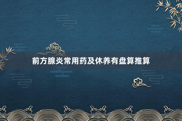 前方腺炎常用药及休养有盘算推算