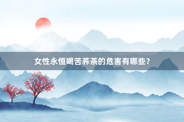 女性永恒喝苦荞茶的危害有哪些？