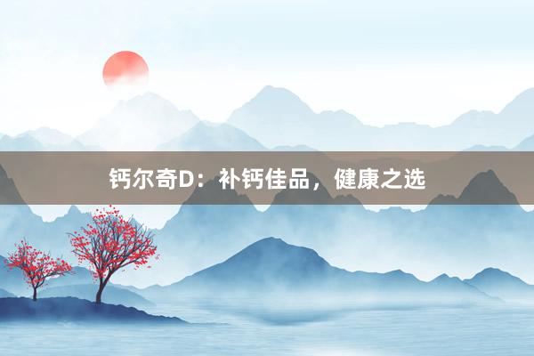 钙尔奇D：补钙佳品，健康之选