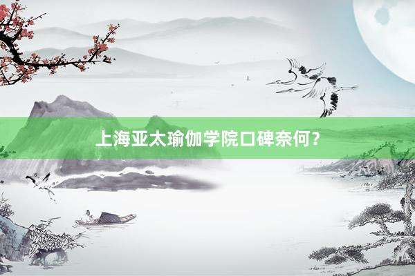 上海亚太瑜伽学院口碑奈何？