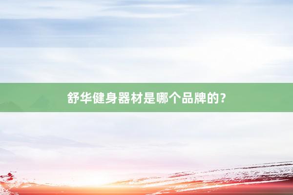舒华健身器材是哪个品牌的？